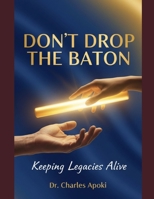Don't Drop The Baton: Keeping Legacies Alive B0GHMVRTJ1 Book Cover