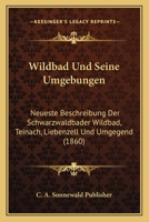 Wildbad Und Seine Umgebungen: Neueste Beschreibung Der Schwarzwaldbader Wildbad, Teinach, Liebenzell Und Umgegend (1860) 1160761043 Book Cover