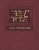 Manly Palmer Hall collection of alchemical manuscripts, 1500-1825 117908554X Book Cover