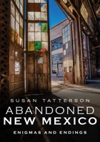 Abandoned New Mexico: Enigmas and Endings 1634991842 Book Cover