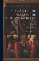 St. Clair of the Isles, or, the Outlaws of Barra: A Scottish Tradition; Volume 4 1021921122 Book Cover