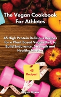 The Vegan Cookbook For Athletes: 45 High-Protein Delicious Recipes for a Plant Based Diet to Build Endurance, Strength and Healthy Muscles 1801790027 Book Cover