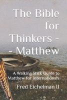 The Bible for Thinkers : A Walking Stick Guide to Matthew 1729226469 Book Cover