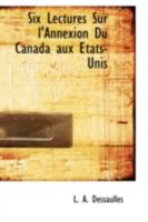 Six Lectures Sur l'Annexion Du Canada aux Etats-Unis 0559284497 Book Cover