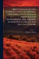 Breve raguaglio del funerale fatto al sereniss. Vincenzo, che fù duca di Mantoua e di Monferrato, dal sereniss. signor duca Carlo I. suo zio e ... il dì 18. di febraro 1628 1174647353 Book Cover