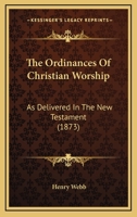 The Ordinances of Christian Worship, as Delivered in the New Testament 046937215X Book Cover