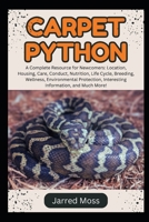CARPET PYTHON: A Complete Resource for Newcomers: Location, Housing, Care, Conduct, Nutrition, Life Cycle, Breeding, Wellness, Environmental Protection, Interesting Information, and Much More! B0DXKJMKCJ Book Cover