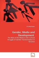 Gender, Media and Development: The Role of the Media in the Cultural Struggle of Gender Transformation in Tanzania 3639148320 Book Cover