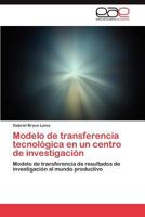 Modelo de transferencia tecnológica en un centro de investigación: Modelo de transferencia de resultados de investigación al mundo productivo 3659045683 Book Cover