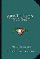 Arius The Libyan: A Romance Of The Primitive Church 1979017786 Book Cover