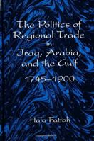 The Politics of Regional Trade in Iraq, Arabia and the Gulf, 1745-1900 (S U N Y Series in the Social and Economic History of the Middle East) 0791431134 Book Cover