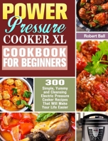 Power Pressure Cooker XL Cookbook For Beginners: 300 Simple, Yummy and Cleansing Electric Pressure Cooker Recipes That Will Make Your Life Easier 1922504033 Book Cover