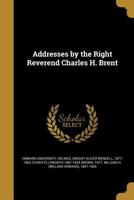 Addresses by the Right Reverend Charles H. Brent 1360102256 Book Cover