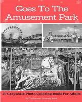 Goes to the Amusement Park: 30 Grayscale Photo Coloring Book for Adults (Adult Coloring Books) 1539843084 Book Cover