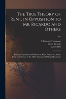 The True Theory of Rent, in Opposition to Mr. Ricardo and Others: Being an Exposition of Fallacies on Rent, Tithes, &c., in the Form of a Review of Mr. Mill's Elements of Political Economy; 101 1014157986 Book Cover