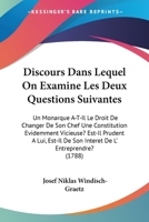 Discours Dans Lequel on Examine Les Deux Questions Suivantes: Un Monarque A-T-Il Le Droit de Changer de Son Chef Une Constitution Evidemment Vicieuse? Est-Il Prudent � Lui, Est-Il de Son Int�r�t de l' 1104049414 Book Cover