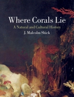 Where Corals Lie: A Natural and Cultural History 1780239343 Book Cover