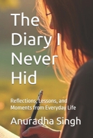 The Diary I Never Hid: Reflections, Lessons, and Moments from Everyday Life B0FQHPV595 Book Cover