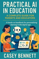 Practical AI in Education: A Complete Guide for Parents and Educators: A hands-on handbook for personalizing learning in the digital age B0FJ8MV356 Book Cover
