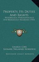 Property, Its Duties And Rights: Historically, Philosophically And Religiously Regarded 1017256764 Book Cover