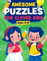 Awesome Puzzles For Clever Kids Ages 6-8: A Fun Logic Activity Book For Smart Kids, Perfect Gift For Ages 6,7,8 1915134099 Book Cover