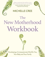 The New Motherhood Workbook: Developing a Compassionate Mind for You, Your Baby and Your Family 1472147472 Book Cover