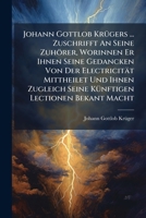 Johann Gottlob Krügers ... Zuschrifft An Seine Zuhörer, Worinnen Er Ihnen Seine Gedancken Von Der Electricität Mittheilet Und Ihnen Zugleich Seine Künftigen Lectionen Bekant Macht 1245703838 Book Cover