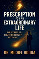 PRESCRIPTION FOR AN EXTRAORDINARY LIFE: The Secrets of a Multidisciplinary Physician B0FLDX99XV Book Cover
