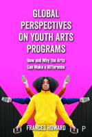 Global Perspectives on Youth Arts Programs: How and Why the Arts Can Make a Difference 1447357116 Book Cover