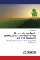 Urban atmospheric particulates and their effect on tree canopies: Identifying tolerant plants suitable for greenbelt development 3659125741 Book Cover