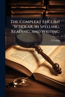 The compleat English scholar, in spelling, reading, and writing: containing plain and easy directions for spelling and reading English, according to ... ... By E. Young, ... The forty-first edition. 1148745017 Book Cover