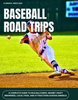 BASEBALL ROAD TRIPS: A Complete Guide to MLB Ballparks, Nearby Craft Breweries, Local Food, and Attractions Across America B0FG8H2ZFC Book Cover