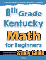 8th Grade Kentucky Math for Beginners: Standardized Testing and Home Schooling Study Guide 1636202993 Book Cover
