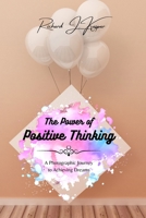 The Power of Positive Thinking: A Photographic Journey to Achieving Dreams B0BSL7W33K Book Cover
