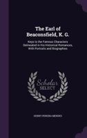 The Earl of Beaconsfield, K. G.: Keys to the Famous Characters Delineated in His Historical Romances, With Portraits and Biographies 1356927505 Book Cover
