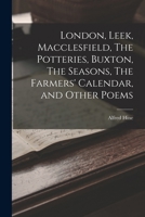London, Leek, Macclesfield, The Potteries, Buxton, The Seasons, The Farmers' Calendar, and Other Poems 1016893264 Book Cover