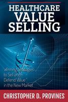 Healthcare Value Selling: Winning Strategies to Sell and Defend Value in the New Market 0991048601 Book Cover