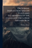 On subaial denudation and on cliffs and escarpments of the chalk and the lower tertiary beds 1171928963 Book Cover