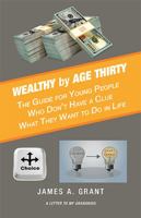 Wealthy by Age Thirty: The Guide for Young People Who Don't Have a Clue What They Want to Do in Life 1532098340 Book Cover