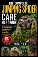 JUMPING SPIDER CARE HANDBOOK: A Complete Beginner’s Guide to Housing, Feeding, Handling, Health, Breeding, and Creating the Perfect Habitat. B0H6S4DQZF Book Cover