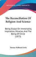 The Reconciliation of Religion and Science: Being Essays On Immortality, Inspiration, Miracles, and the Being of Christ 0530495236 Book Cover