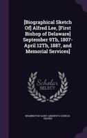 [biographical Sketch Of] Alfred Lee, [first Bishop of Delaware] September 9th, 1807-April 12th, 1887, and Memorial Services] 1179151216 Book Cover