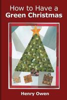 How to Have a Green Christmas: Discover 50 Ways to Have an Eco-Friendly Holiday 1491010126 Book Cover