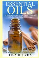 Essential Oils: A Health Care Guide on Using Essential Oils for First Aid and Illnesses 150067527X Book Cover