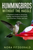 HUMMINGBIRDS WITHOUT THE HASSLE: A Beginner's Guide to Attracting, Feeding, and Keeping Your Feeder Safe from Bees, Wasps, and Ants B0HH36BGSP Book Cover