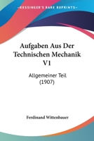 Aufgaben Aus Der Technischen Mechanik V1: Allgemeiner Teil (1907) 1168100917 Book Cover