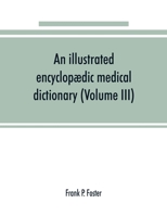 An illustrated encyclopædic medical dictionary: being a dictionary of the technical terms used by writers on medicine and the collateral sciences, in ... English, French and German languages Volume 3 1171729308 Book Cover