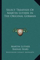 Select Treatises of Martin Luther in the Original German 1430498668 Book Cover