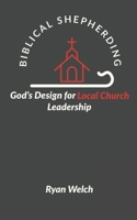 Biblical Shepherding: God's Design for Local Church Leadership B0BVT4BBRN Book Cover