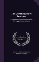 The certification of teachers: a consideration of present conditions with suggestions as to future improvement 134107739X Book Cover